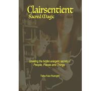 Clairsentient Sacred Magic:: Unveiling the Hidden Energetic Secrets of People, Places and Things