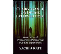 Clairvoyance or Divine Intervention: A narrative of Precognitive Paranormal True-Life experiences!