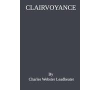 Clairvoyance: The 1899 Edition A Theosophical Manual of Clairvoyance, Including Remote Viewing in Space and Time