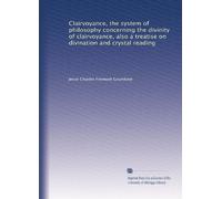 Clairvoyance, the system of philosophy concerning the divinity of clairvoyance, also a treatise on divination and crystal reading