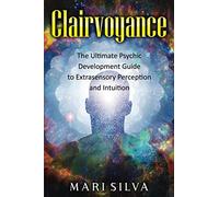Clairvoyance: The Ultimate Psychic Development Guide to Extrasensory Perception and Intuition