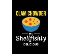 Clam Chowder - It's Shellfishly Delicious: Clam Chowder Journal: Notebook for Recipes, Secret Ingredients & Tasty Memories - Perfect for Soup Lovers