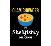 Clam Chowder - It's Shellfishly Delicious: Clam Chowder Journal: Notebook for Recipes, Secret Ingredients & Tasty Memories - Perfect for Soup Lovers