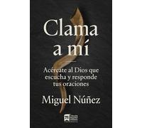 Clama a mí: Acércate Al Dios Que Escucha Y Responde Tus Oraciones