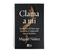 Clama a Mí: Acércate Al Dios Que Escucha Y Responde Tus Oraciones