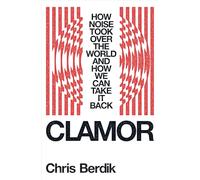 Clamor: How Noise Took Over the World - and How We Can Take It Back