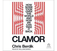 Clamor: How Noise Took over the World and How We Can Take It Back