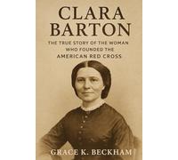 clara barton: The True Story of the Woman Who Founded the American Red Cross