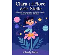Clara e il Fiore delle Stelle: Fiaba della buonanotte per bambini (6-8 anni) - Racconto illustrato di fantasia.