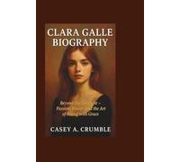 CLARA GALLE BIOGRAPHY: Beyond the Spotlight - Passion, Power, and the Art of Rising with Grace