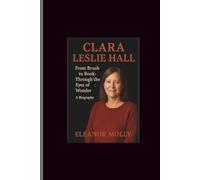 Clara Leslie Hall: From Brush to Book-Through the Eyes of Wonder A Biography