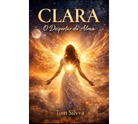 CLARA O Despertar da Alma (Jornada da Autocura - Consciência, Espiritualidade e Transformação Interior - por TOM SÍLVVA)