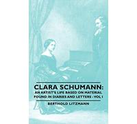Clara Schumann: An Artist's Life Based on Material Found in Diaries and Letters - Vol I: 1