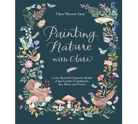 Painting Nature with Clare: Create Beautiful Gouache Motifs of the Garden, Countryside, Sea, River and Forest