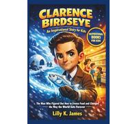 CLARENCE BIRDSEYE An Inspirational Story for Kids: The Man Who Figured Out How to Freeze Food and Changed the Way the World Eats Forever (An Inspirational Inventors Stories for Kids)