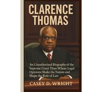 CLARENCE THOMAS: An Unauthorized Biography of the Supreme Court Titan Whose Legal Opinions Shake the Nation and Shape the Rule of Law