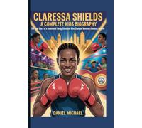 CLARESSA SHIELDS: A Complete Kids Biography: The True Story of a Determined Young Champion Who Changed Women’s Boxing Forever