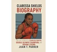 CLARESSA SHIELDS BIOGRAPHY: The Life Story Of A Fearless Fighter, Double Olympic Champion, And Boxing Legend