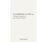 Claridad a los 50: Una reflexión sobre el trabajo, la identidad y lo que realmente importa (La segunda mitad)