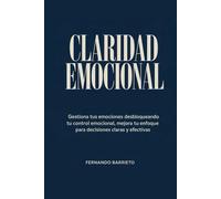 Claridad emocional: Gestiona tus emociones desbloqueando tu control emocional, mejora tu enfoque para decisiones claras y efectivas