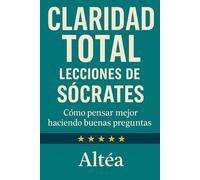 CLARIDAD TOTAL Lecciones de Sócrates: Cómo pensar mejor haciendo buenas preguntas: 11 (Lecciones Eternas)
