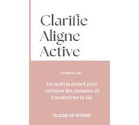Clarifie - Aligne - Active: Un outil intérieur pour nettoyer tes pensées et changer ta vie