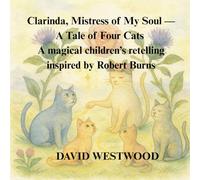 Clarinda, Mistress of My Soul - A Tale of Four Cats A magical children’s retelling inspired by Robert Burns (Robert Burns for children)
