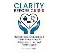 Clarity Before Crisis: Beyond Financial, Legal, and Healthcare Guidance for Aging, Caregiving, and Family Legacy