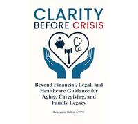 Clarity Before Crisis: Beyond Financial, Legal, and Healthcare Guidance for Aging, Caregiving, and Family Legacy