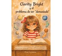Clarity Bright y el problema de ser "Demasiado": Una conmovedora historia sobre grandes emociones, pensamientos profundos y cómo encontrar el equilibrio.