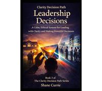 Clarity Decision Path Leadership Decisions: A Calm, Ethical System for Leading With Clarity and Making Powerful Decisions (Clarity Decision Path: A Practical Applied Decision Science System)