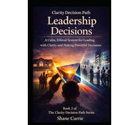 Clarity Decision Path Leadership Decisions: A Calm, Ethical System for Leading With Clarity and Making Powerful Decisions (Clarity Decision Path: A Practical Applied Decision Science System)