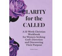 Clarity for the Called: A 12-W hristian Workbook for Women Seeking God’s Direction and Discovering Their Purpose