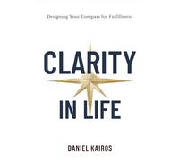 Clarity in Life Designing Your Compass for Fulfillment (Clarity Is the Ultimate Productivity Tool)