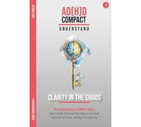 Clarity in the Chaos - The Fundamentals of ADHD in Adults: How to Finally Understand the Chaos in Your Head, Overcome Self-Doubt, and Begin Your New ... through years of therapy and hyperfocus)