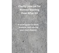 Clarity Journal for Women Starting Over After 50: A quiet space to think, breathe, and rebuild your next chapter.