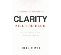 Clarity: Kill the Hero -- A Leadership System to Build What Runs Without You (Build What Lasts)