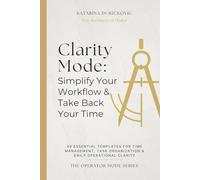 Clarity Mode: Simplify Your Workflow & Take Back Your Time: 49 Essential Templates for Time Management, Task Organization & Daily Operational Clarity (The Operator Mode)
