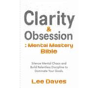 Clarity & Obsession: Mental Mastery Bible: Silence Mental Chaos and Build Relentless Discipline to Dominate Your Goals.