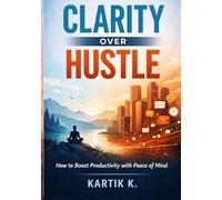 Clarity Over Hustle: How to Boost Productivity with Peace of Mind