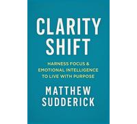 Clarity Shift: "Harness Focus & Emotional Intelligence to Live with Purpose"