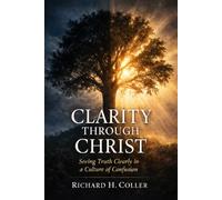 Clarity Through Christ: Seeing Truth Clearly in a Culture of Confusion