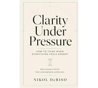 Clarity Under Pressure:: How to Think When Everything Feels Urgent