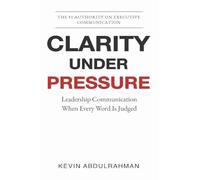 Clarity Under Pressure: Leadership Communication When Every Word Is Judged: 4 (The Executive Communication Authority)