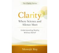 Clarity: Where Science and Silence Meet: Understanding Reality Without Belief (The Clarity Serirs)