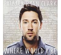 CLARK RYAN PATRICK - WHERE WOULD I BE