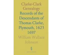 Clarke-Clark Genealogy: Records of the Descendants of Thomas Clarke, Plymouth, 1623 1697