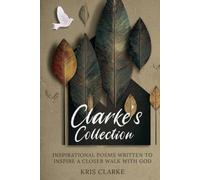 CLARKE’S COLLECTION: Inspirational Poems Written to Inspire a Closer Walk with God