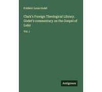 Clark's Foreign Theological Library. Godet's commentary on the Gospel of Luke: Vol. 1
