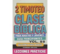 Clase Bíblica para Adultos y Jóvenes Guía Principiantes - 2 Timoteo: Lecciones Prácticas: 55 (Clase Bíblica Dominical Para Jóvenes Y Adultos)